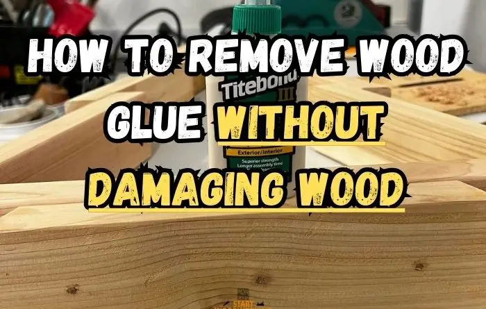 How to Remove Wood Glue Without Damaging Wood