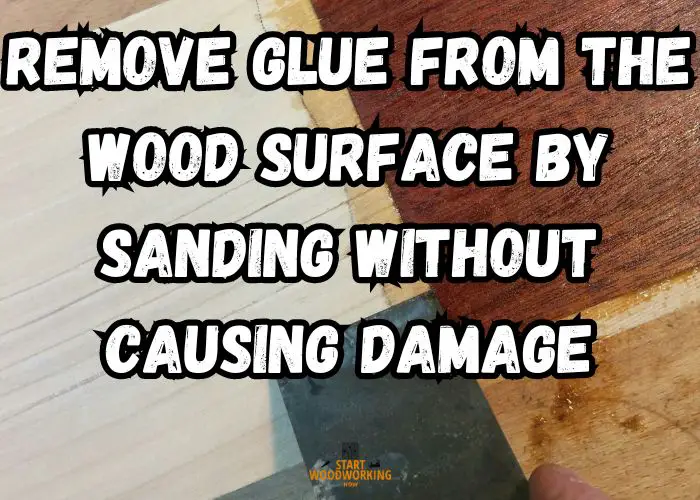 Remove Glue from the Wood Surface by Sanding Without Causing Damage
