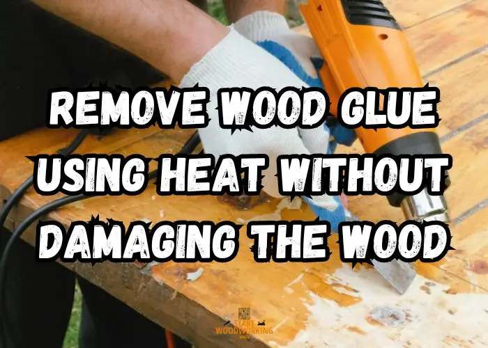 Remove Wood Glue using Heat Without Damaging the Wood