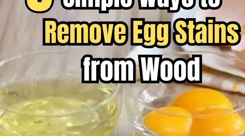 5 Effective Methods to Remove Egg Stains from Wood