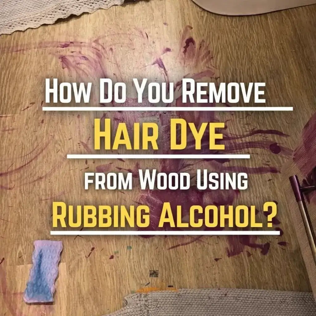This image give you methods to remove hair dye from wood using rubbing alcohol