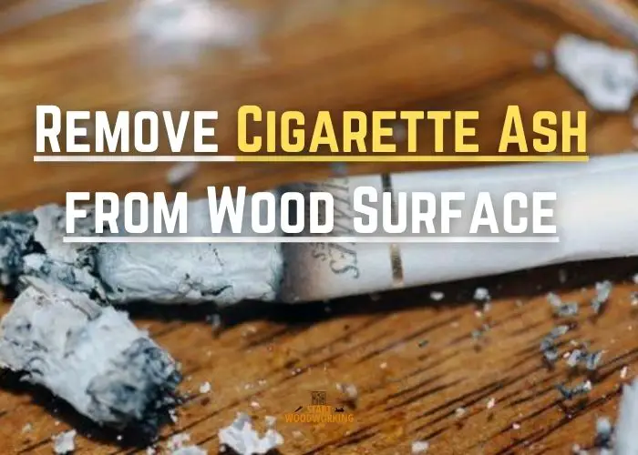 Methods to Remove Cigarette Ash from Wood