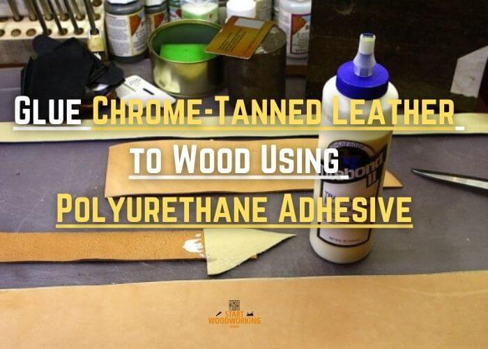 Glue Chrome-Tanned Leather to Wood Using Polyurethane Adhesive